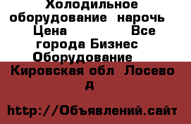 Холодильное оборудование “нарочь“ › Цена ­ 155 000 - Все города Бизнес » Оборудование   . Кировская обл.,Лосево д.